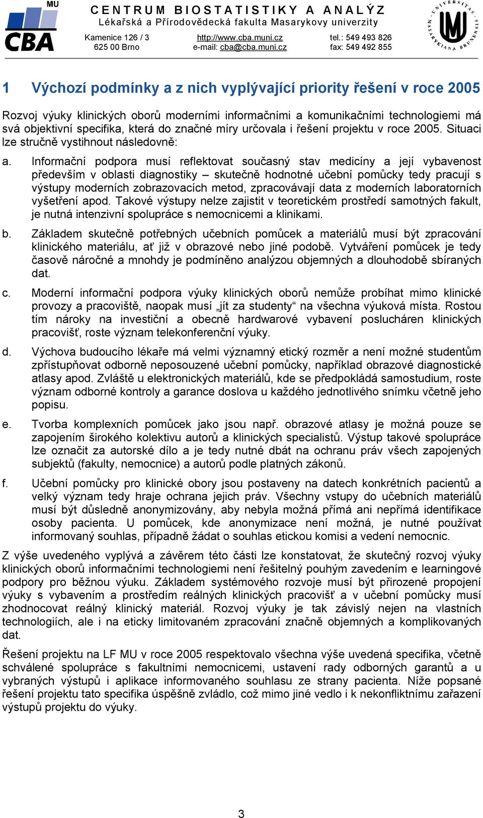 specifika, která do značné míry určovala i řešení projektu v roce 2005. Situaci lze stručně vystihnout následovně: a.