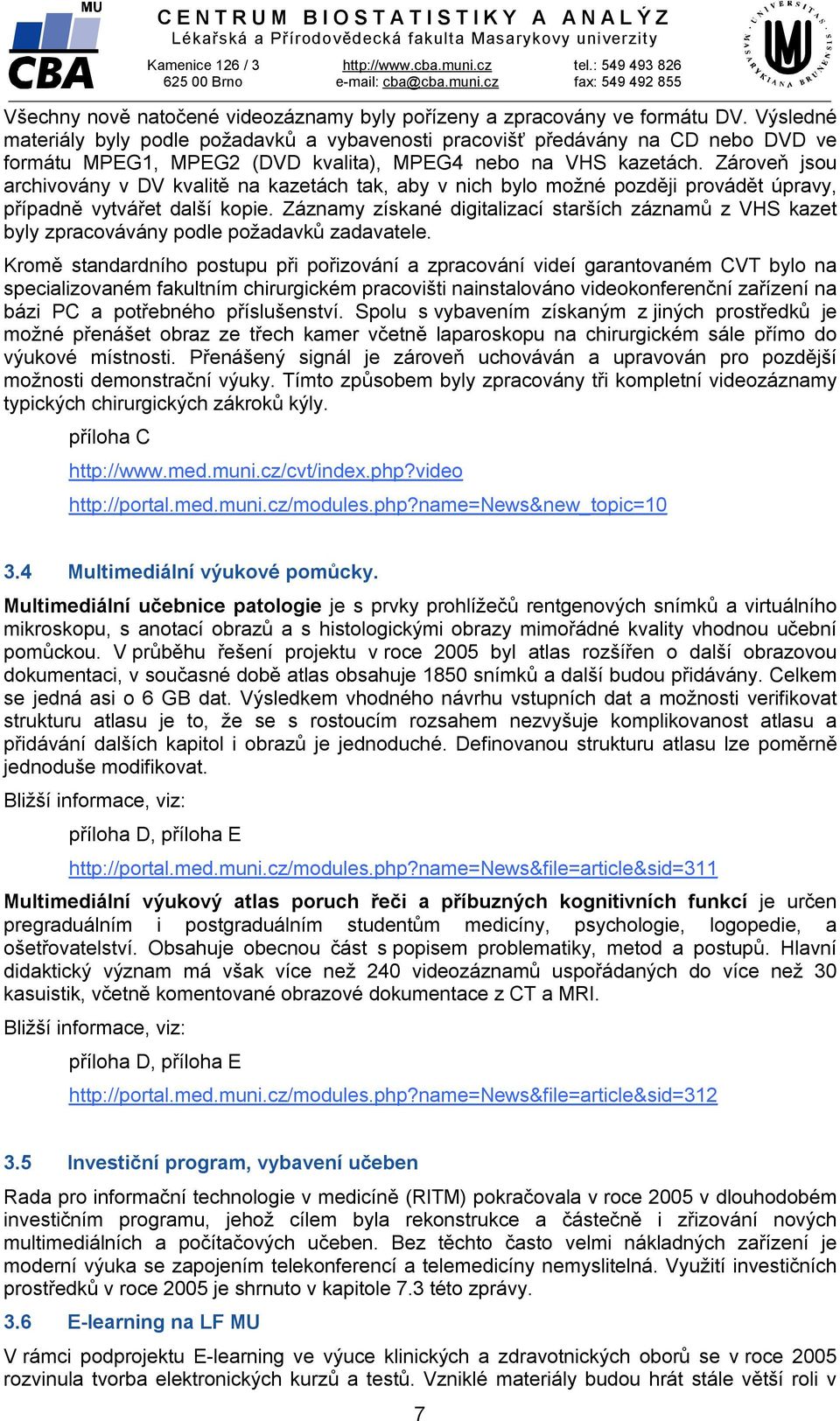 Výsledné materiály byly podle požadavků a vybavenosti pracovišť předávány na CD nebo DVD ve formátu MPEG1, MPEG2 (DVD kvalita), MPEG4 nebo na VHS kazetách.