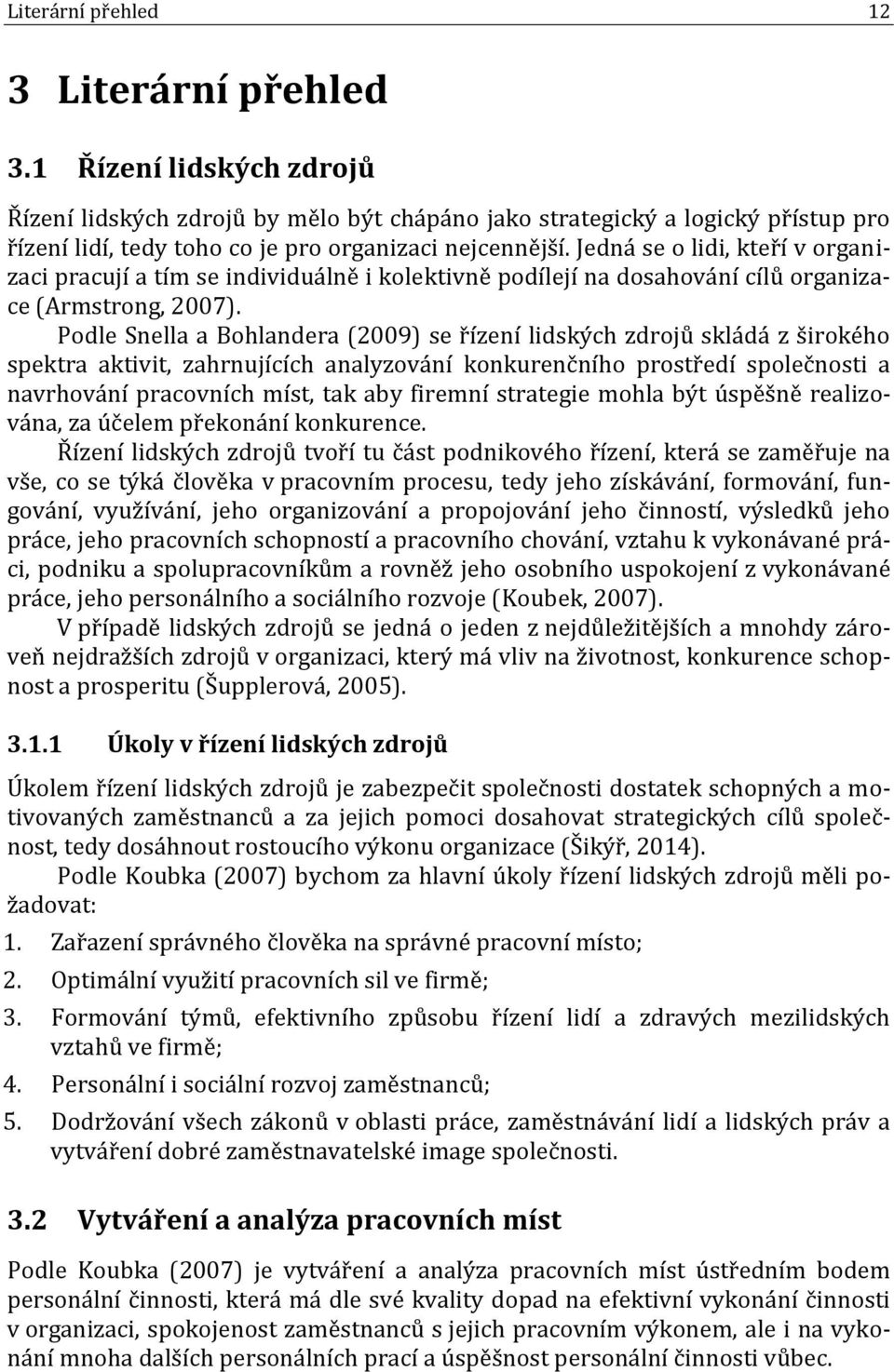 Jedná se o lidi, kteří v organizaci pracují a tím se individuálně i kolektivně podílejí na dosahování cílů organizace (Armstrong, 2007).