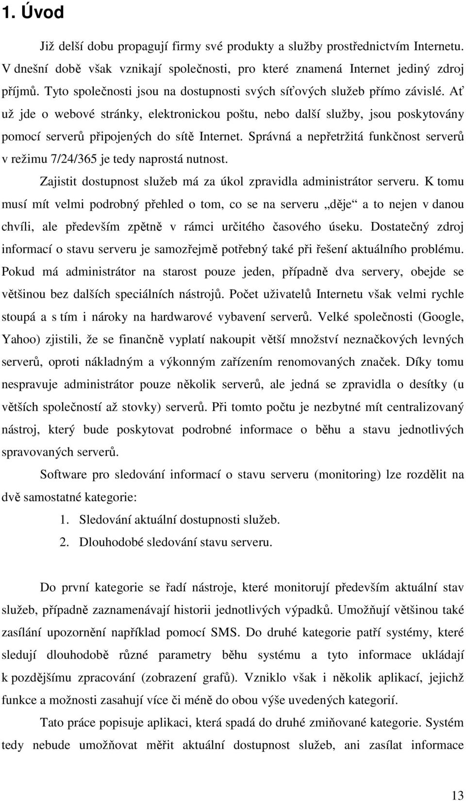 Ať už jde o webové stránky, elektronickou poštu, nebo další služby, jsou poskytovány pomocí serverů připojených do sítě Internet.