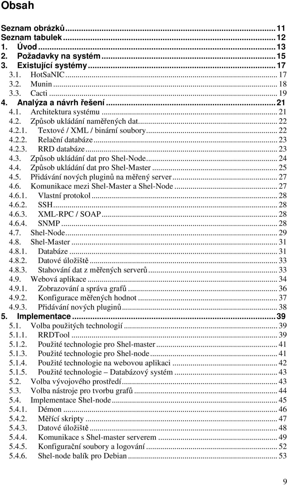 .. 24 4.4. Způsob ukládání dat pro Shel-Master... 25 4.5. Přidávání nových pluginů na měřený server... 27 4.6. Komunikace mezi Shel-Master a Shel-Node... 27 4.6.1. Vlastní protokol... 28 4.6.2. SSH.