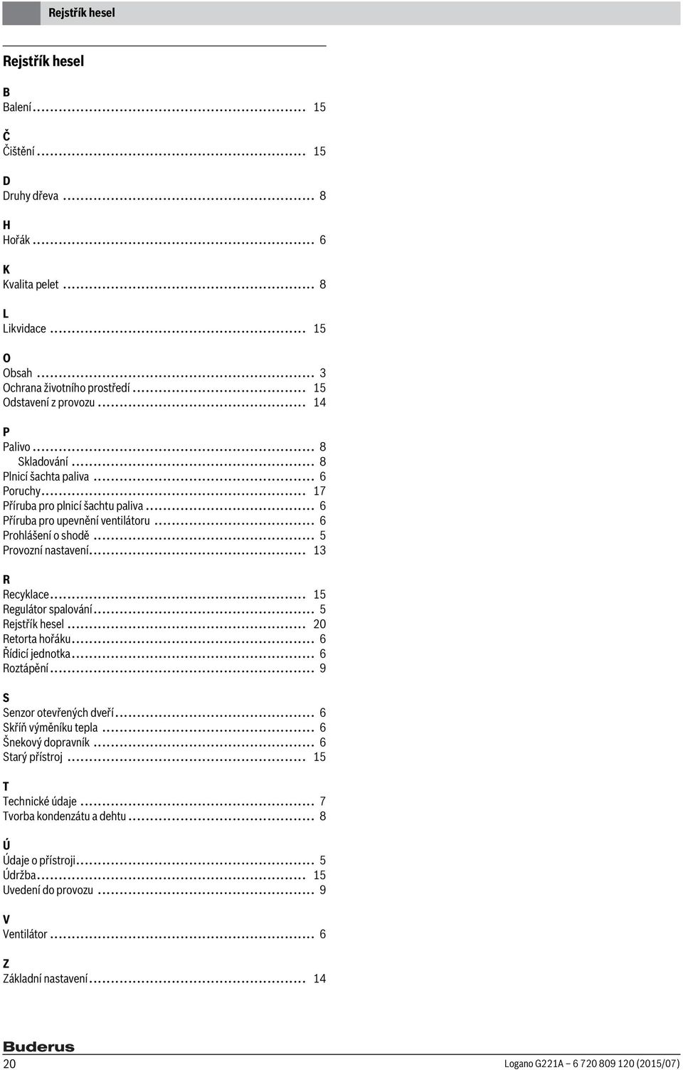 .. 13 R Recyklace... 15 Regulátor spalování... 5 Rejstřík hesel... 20 Retorta hořáku... 6 Řídicí jednotka... 6 Roztápění... 9 S Senzor otevřených dveří... 6 Skříň výměníku tepla... 6 Šnekový dopravník.