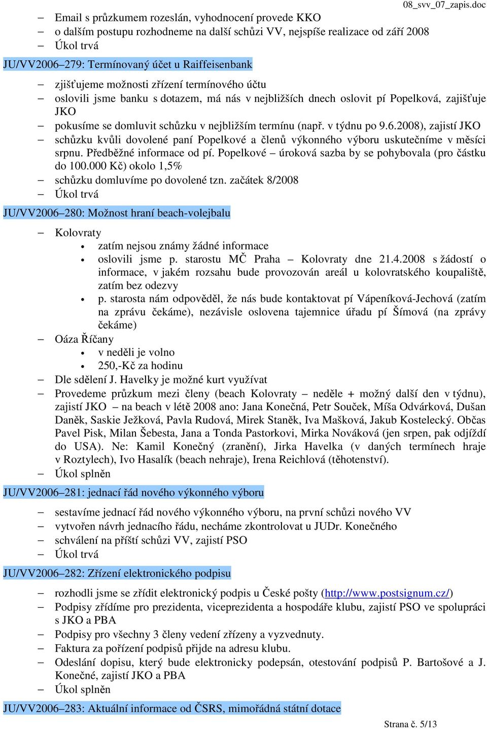 v týdnu po 9.6.2008), zajistí JKO schůzku kvůli dovolené paní Popelkové a členů výkonného výboru uskutečníme v měsíci srpnu. Předběžné informace od pí.