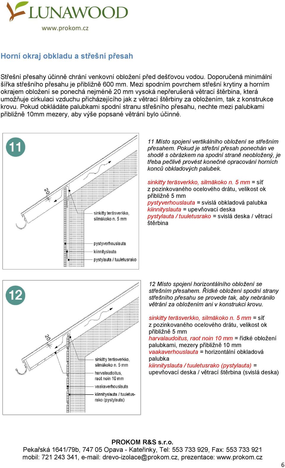 konstrukce krovu. Pokud obkládáte palubkami spodní stranu střešního přesahu, nechte mezi palubkami přibližně 10mm mezery, aby výše popsané větrání bylo účinné.