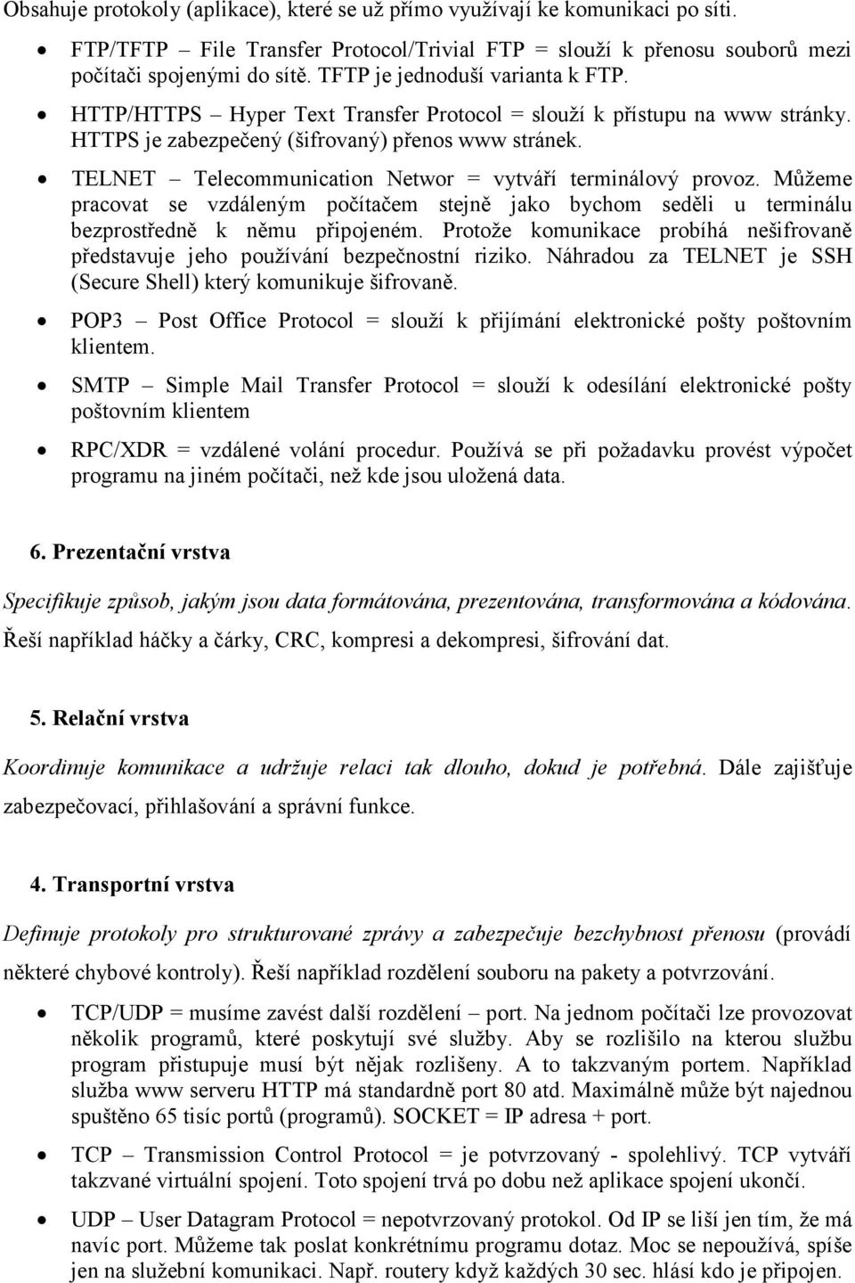 TELNET Telecommunication Networ = vytváří terminálový provoz. Můžeme pracovat se vzdáleným počítačem stejně jako bychom seděli u terminálu bezprostředně k němu připojeném.