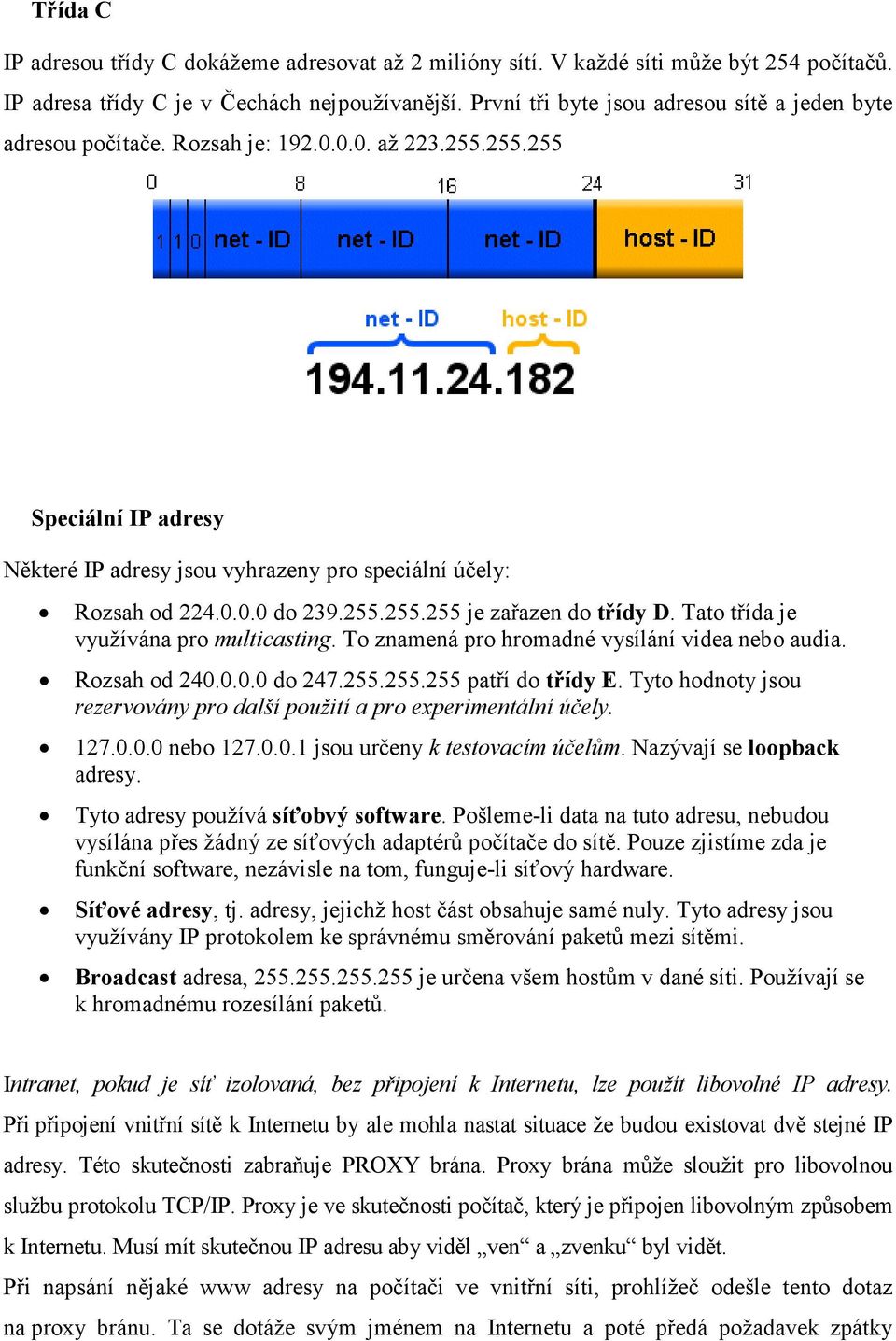 255.255.255 je zařazen do třídy D. Tato třída je využívána pro multicasting. To znamená pro hromadné vysílání videa nebo audia. Rozsah od 240.0.0.0 do 247.255.255.255 patří do třídy E.