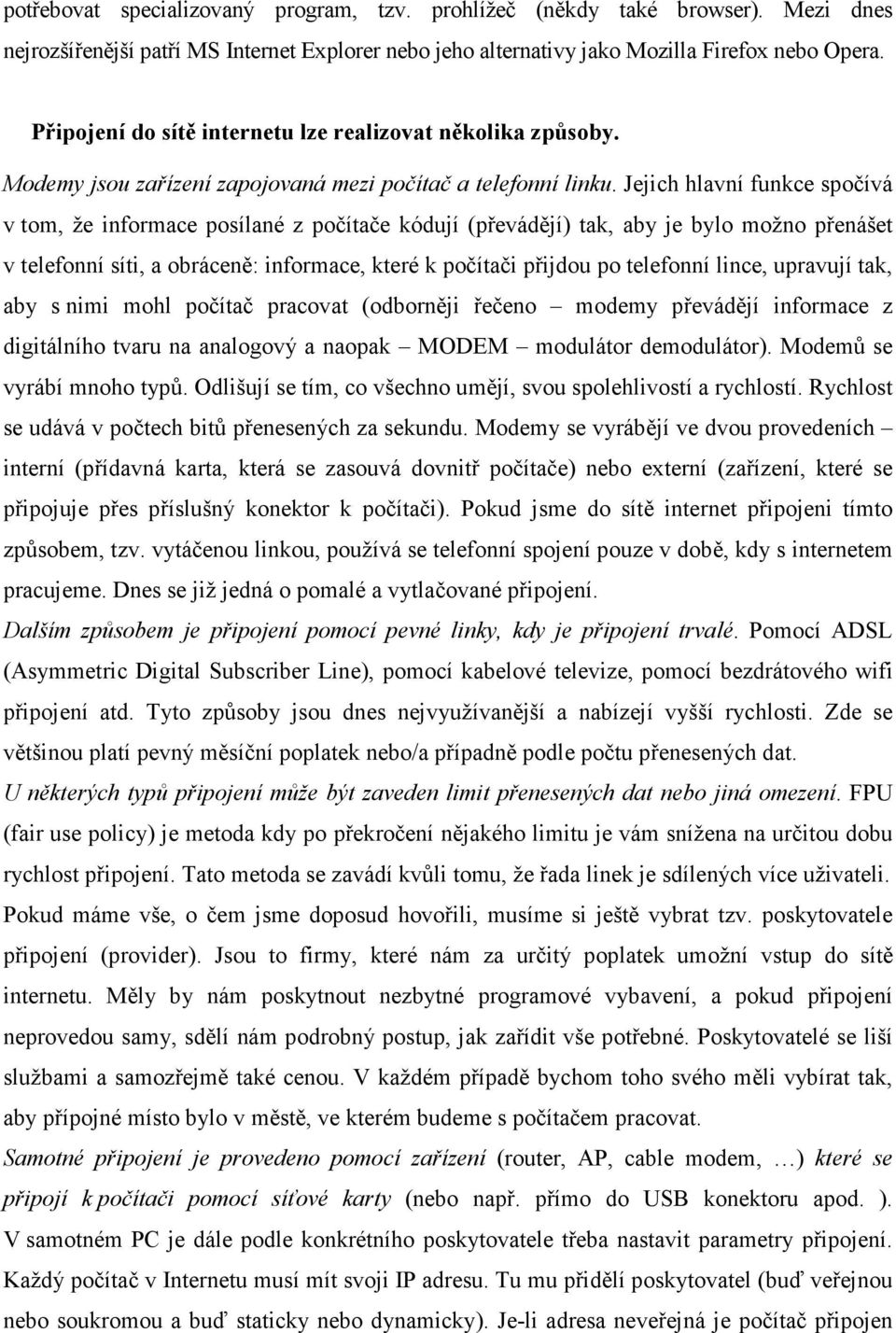 Jejich hlavní funkce spočívá v tom, že informace posílané z počítače kódují (převádějí) tak, aby je bylo možno přenášet v telefonní síti, a obráceně: informace, které k počítači přijdou po telefonní