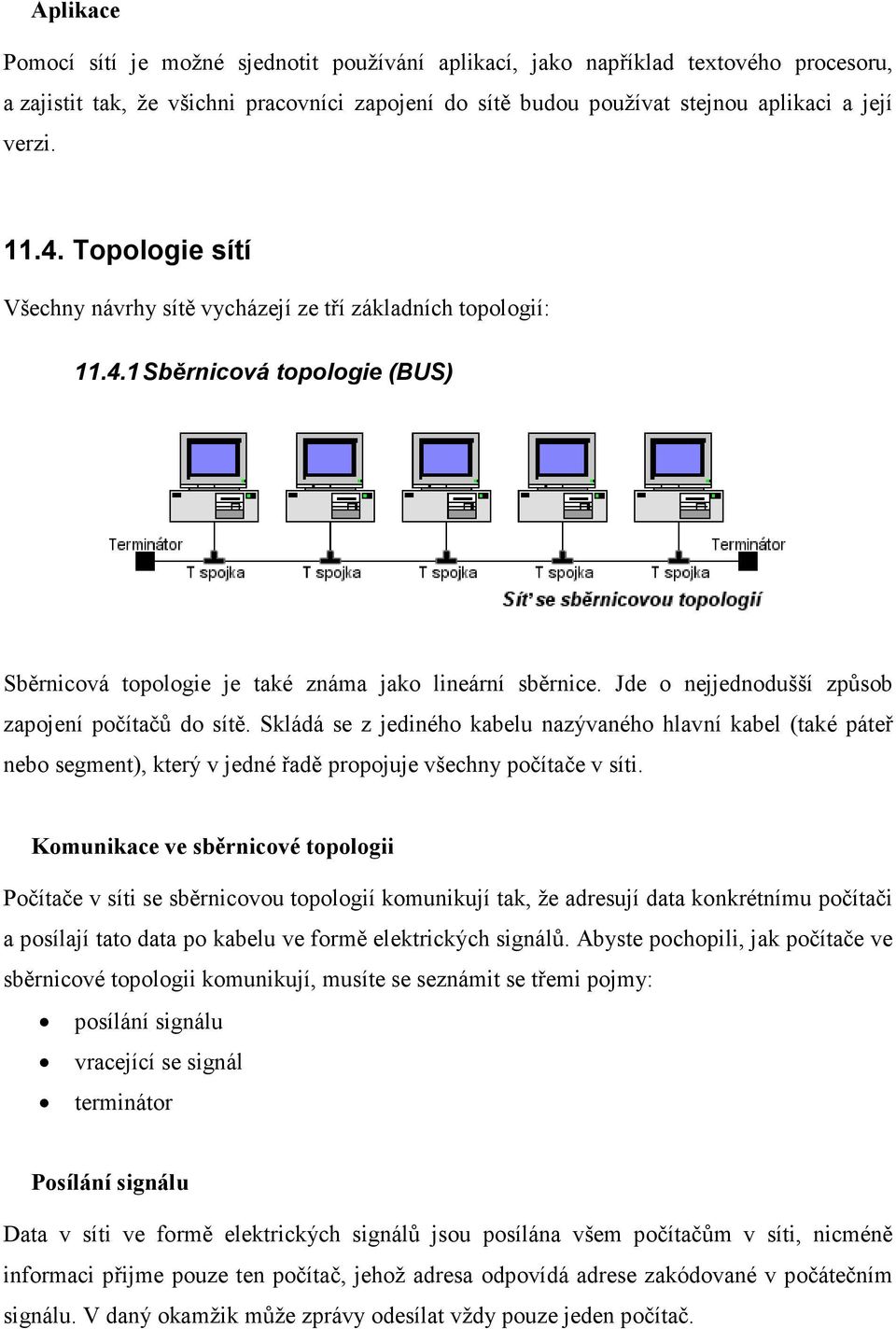 Jde o nejjednodušší způsob zapojení počítačů do sítě. Skládá se z jediného kabelu nazývaného hlavní kabel (také páteř nebo segment), který v jedné řadě propojuje všechny počítače v síti.