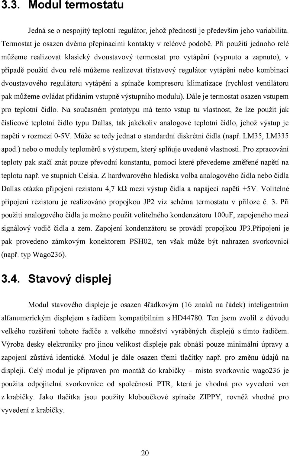 dvoustavového regulátoru vytápění a spínače kompresoru klimatizace (rychlost ventilátoru pak můžeme ovládat přidáním vstupně výstupního modulu). Dále je termostat osazen vstupem pro teplotní čidlo.