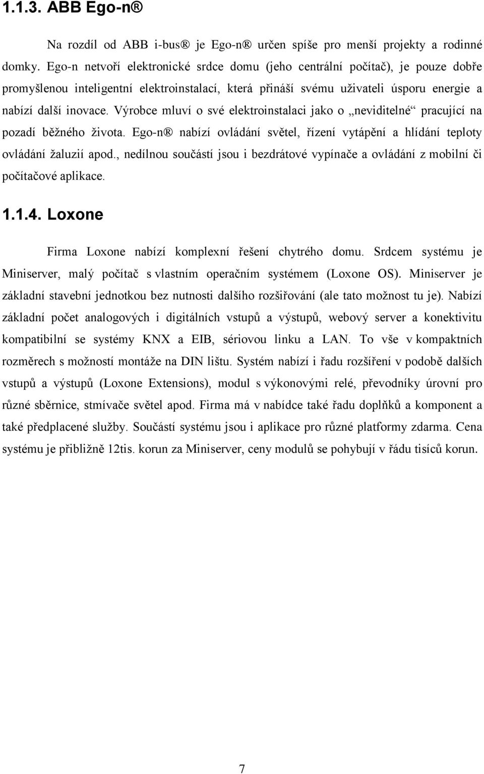 Výrobce mluví o své elektroinstalaci jako o neviditelné pracující na pozadí běžného života. Ego-n nabízí ovládání světel, řízení vytápění a hlídání teploty ovládání žaluzií apod.