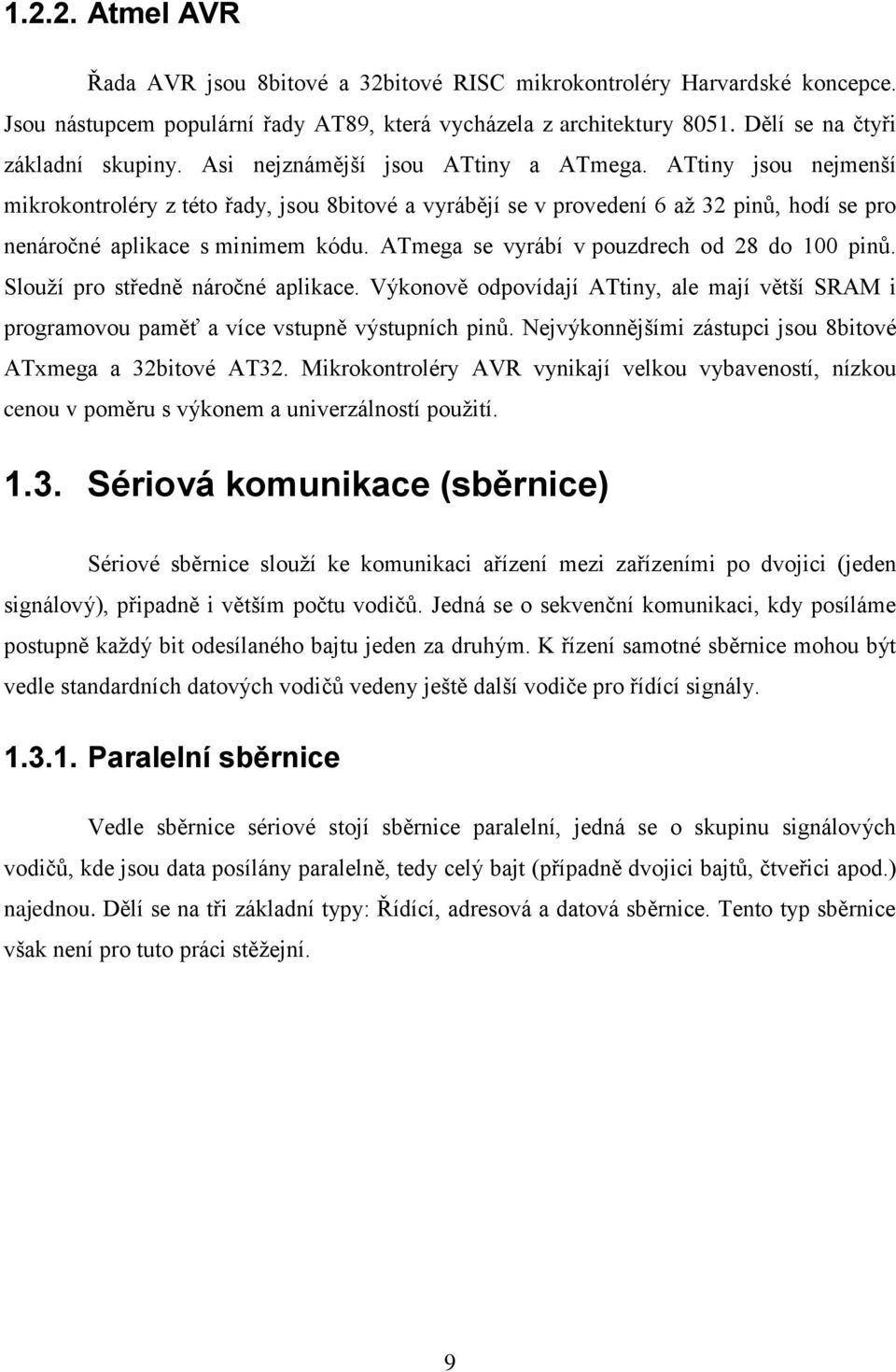 ATmega se vyrábí v pouzdrech od 28 do 100 pinů. Slouží pro středně náročné aplikace. Výkonově odpovídají ATtiny, ale mají větší SRAM i programovou paměť a více vstupně výstupních pinů.