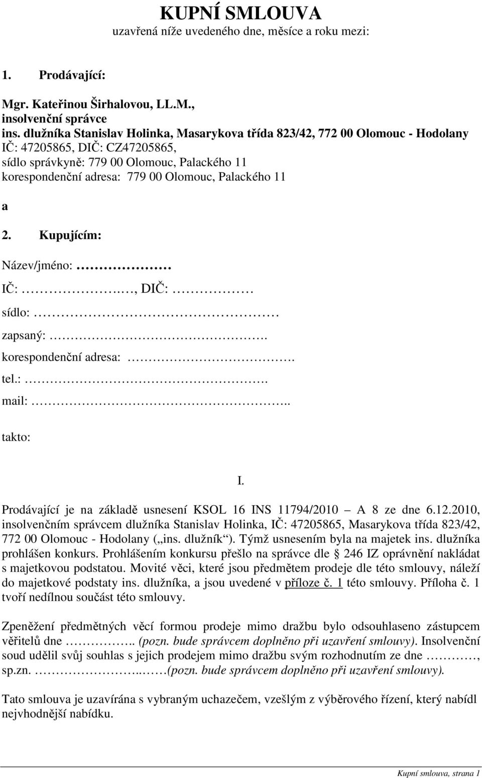 Palackého 11 a 2. Kupujícím: Název/jméno: IČ:., DIČ: sídlo: zapsaný:. korespondenční adresa:. tel.:. mail:.. takto: I. Prodávající je na základě usnesení KSOL 16 INS 11794/2010 A 8 ze dne 6.12.