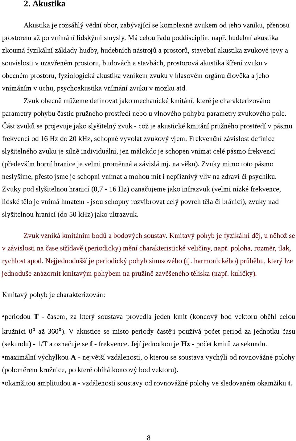 zvuku v obecném prostoru, fyziologická akustika vznikem zvuku v hlasovém orgánu člověka a jeho vnímáním v uchu, psychoakustika vnímání zvuku v mozku atd.