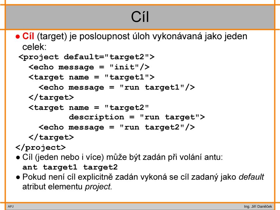 = "run target"> <echo message = "run target2"/> </target> </project> Cíl (jeden nebo i více) může být zadán při