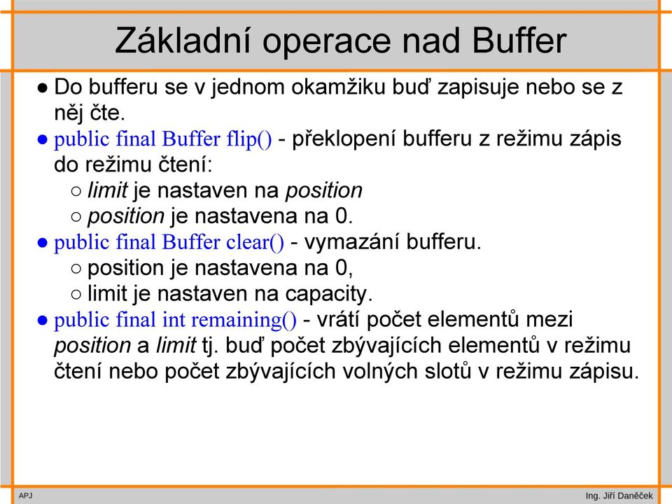 nastavena na 0. public final Buffer clear() - vymazání bufferu. position je nastavena na 0, limit je nastaven na capacity.