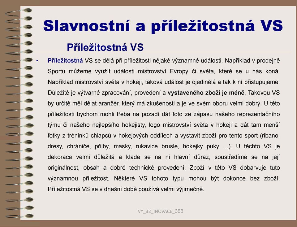 Důležité je výtvarné zpracování, provedení a vystaveného zboží je méně. Takovou VS by určitě měl dělat aranžér, který má zkušenosti a je ve svém oboru velmi dobrý.