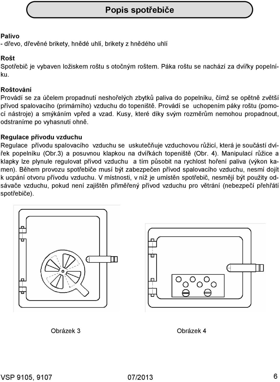 Provádí se uchopením páky roštu (pomocí nástroje) a smýkáním vpřed a vzad. Kusy, které díky svým rozměrům nemohou propadnout, odstraníme po vyhasnutí ohně.