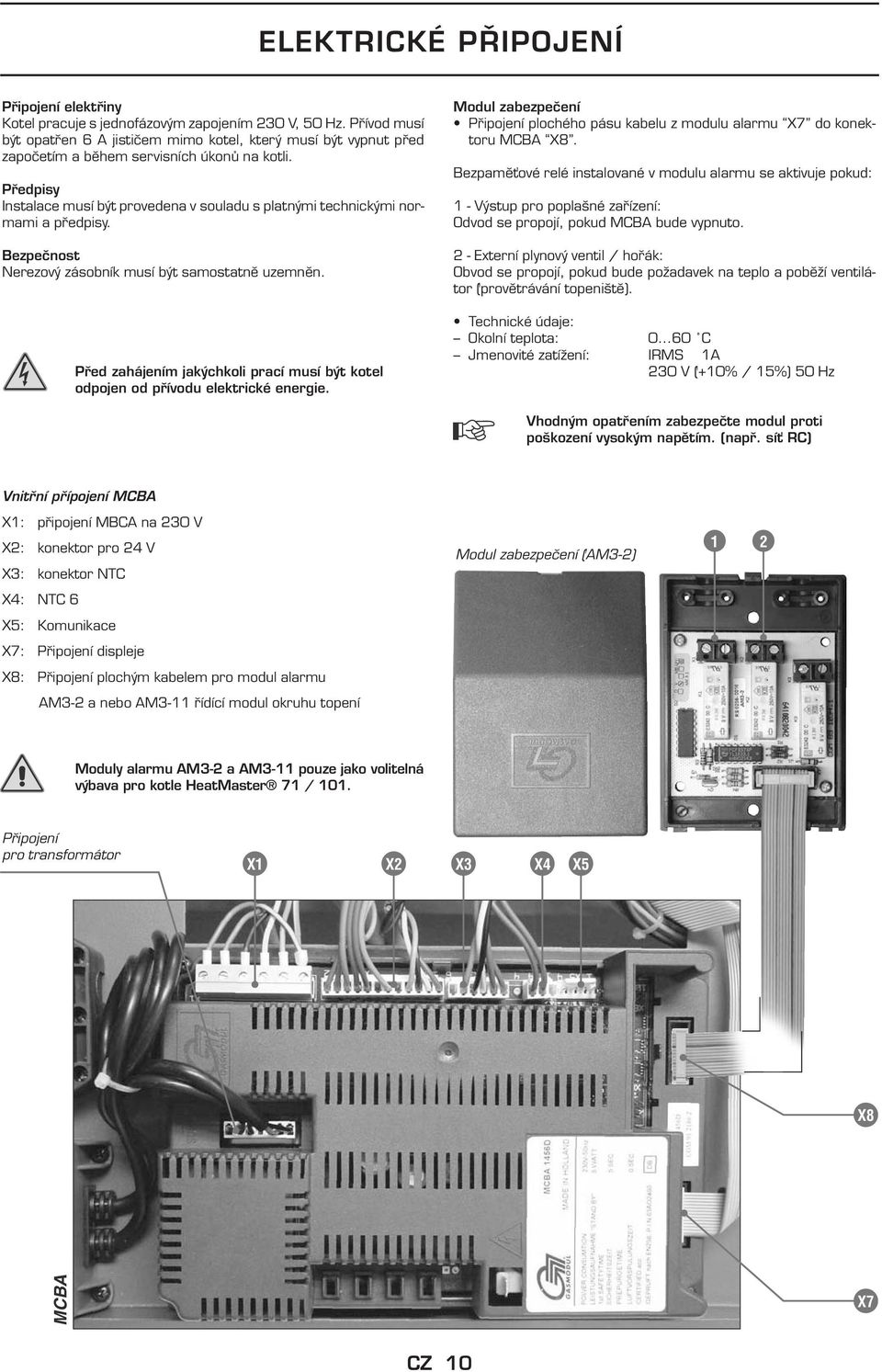 Předpisy Instalace musí být provedena v souladu s platnými technickými normami a předpisy. ezpečnost Nerezový zásobník musí být samostatně uzemněn.