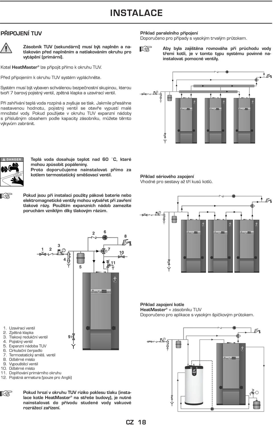 Aby byla zajištěna rovnováha při průchodu vody třemi kotli, je v tomto typu systému povinné na - instalovat pomocné ventily. Kotel HeatMaster lze připojit přímo k okruhu TUV.