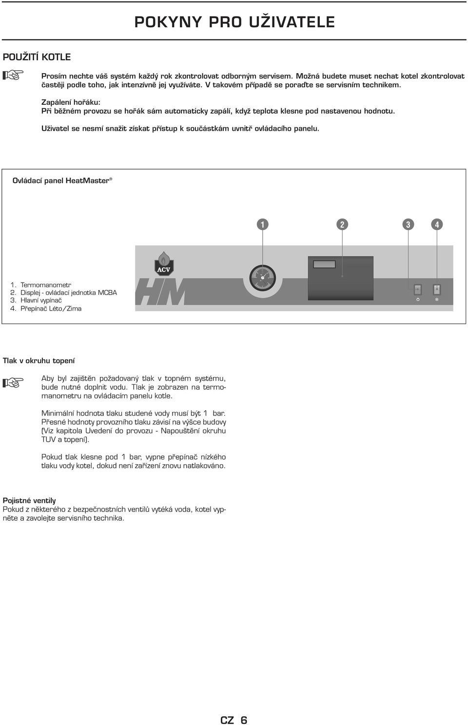 Uživatel se nesmí snažit získat přístup k součástkám uvnitř ovládacího panelu. Ovládací panel HeatMaster 1 2 3 4 1. Termomanometr 2. Displej - ovládací jednotka MCA 3. Hlavní vypínač 4.