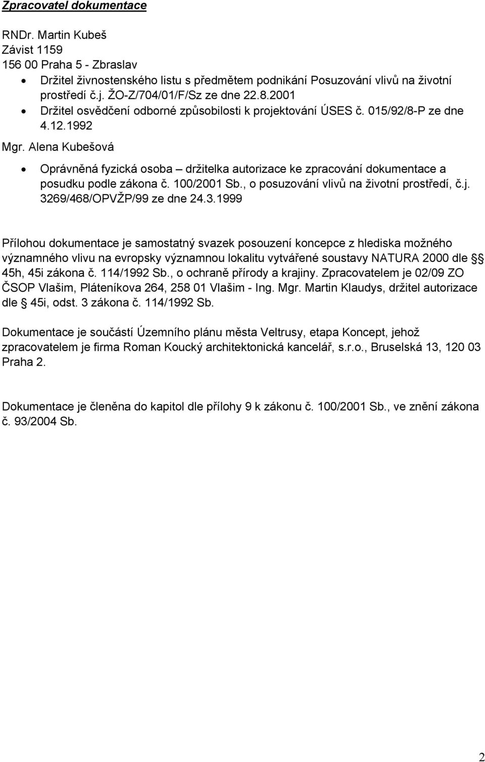 Alena Kubešová Oprávněná fyzická osoba držitelka autorizace ke zpracování dokumentace a posudku podle zákona č. 100/2001 Sb., o posuzování vlivů na životní prostředí, č.j. 3269/468/OPVŽP/99 ze dne 24.