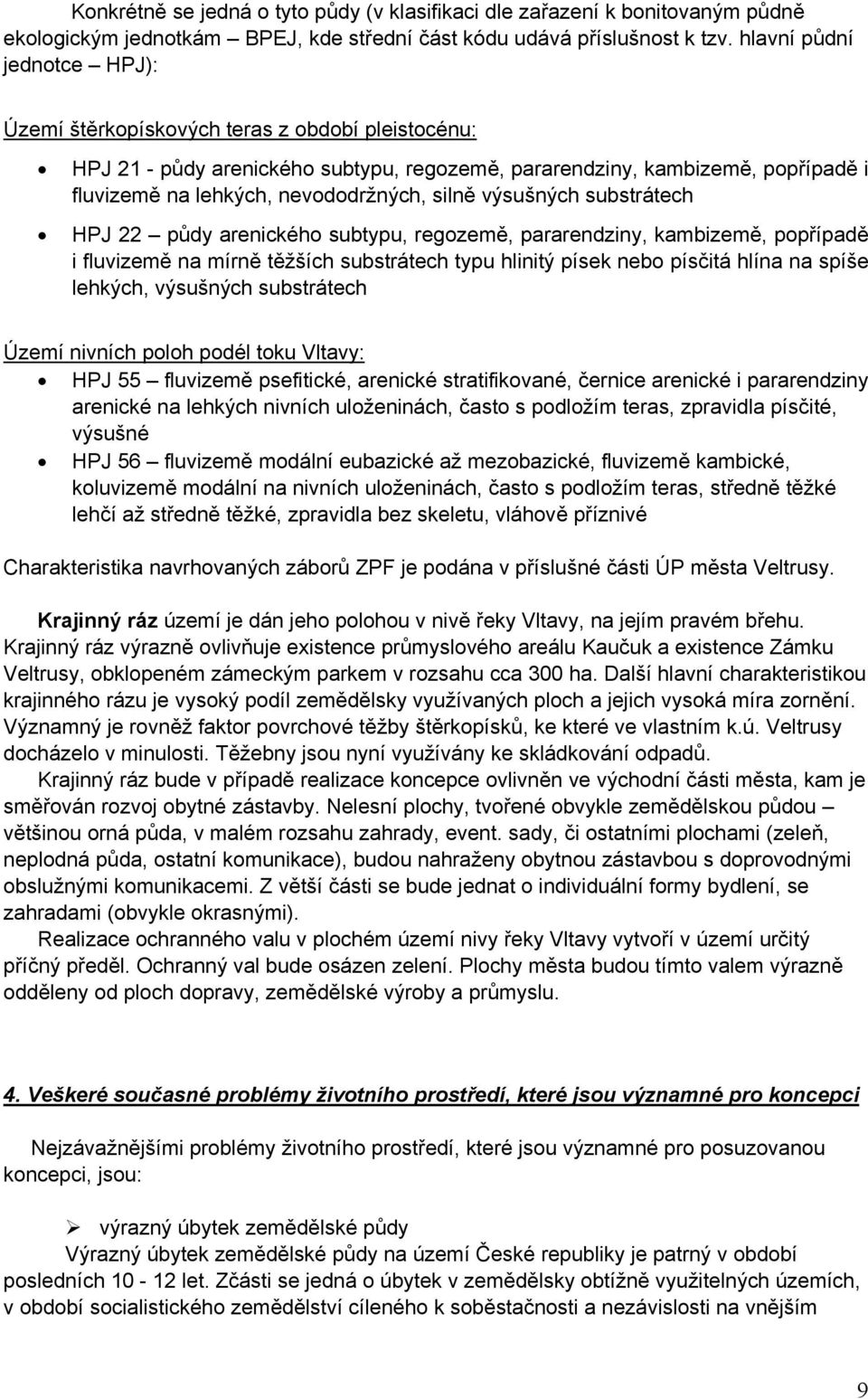 silně výsušných substrátech HPJ 22 půdy arenického subtypu, regozemě, pararendziny, kambizemě, popřípadě i fluvizemě na mírně těžších substrátech typu hlinitý písek nebo písčitá hlína na spíše