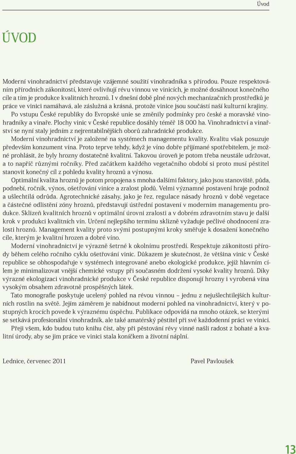 I v dnešní době plné nových mechanizačních prostředků je práce ve vinici namáhavá, ale záslužná a krásná, protože vinice jsou součástí naší kulturní krajiny.