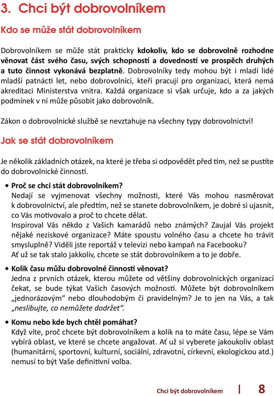 Každá organizace si však určuje, kdo a za jakých podmínek v ní může působit jako dobrovolník. Zákon o dobrovolnické službě se nevztahuje na všechny typy dobrovolnictví!