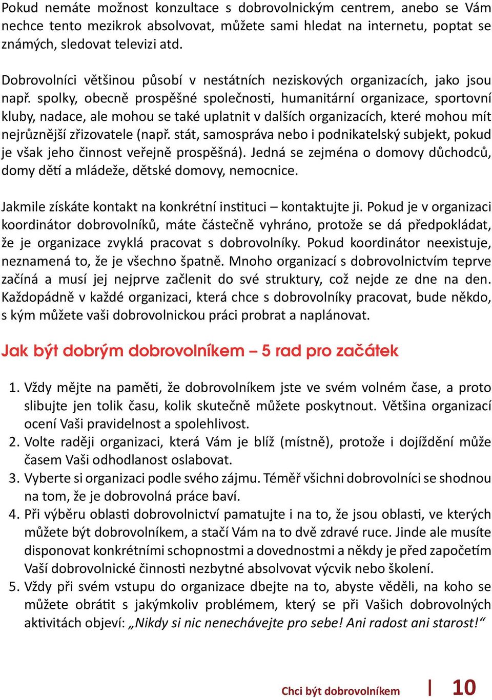 spolky, obecně prospěšné společnosti, humanitární organizace, sportovní kluby, nadace, ale mohou se také uplatnit v dalších organizacích, které mohou mít nejrůznější zřizovatele (např.