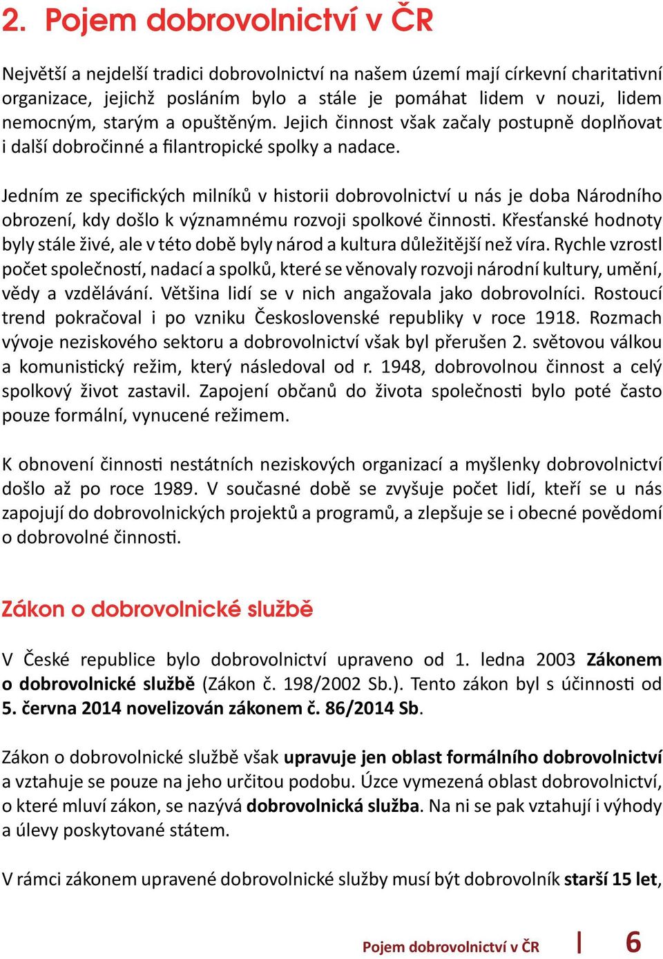 Jedním ze specifických milníků v historii dobrovolnictví u nás je doba Národního obrození, kdy došlo k významnému rozvoji spolkové činnosti.