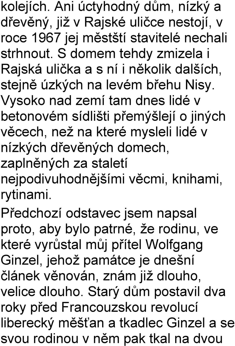 Vysoko nad zemí tam dnes lidé v betonovém sídlišti přemýšlejí o jiných věcech, než na které mysleli lidé v nízkých dřevěných domech, zaplněných za staletí nejpodivuhodnějšími věcmi,