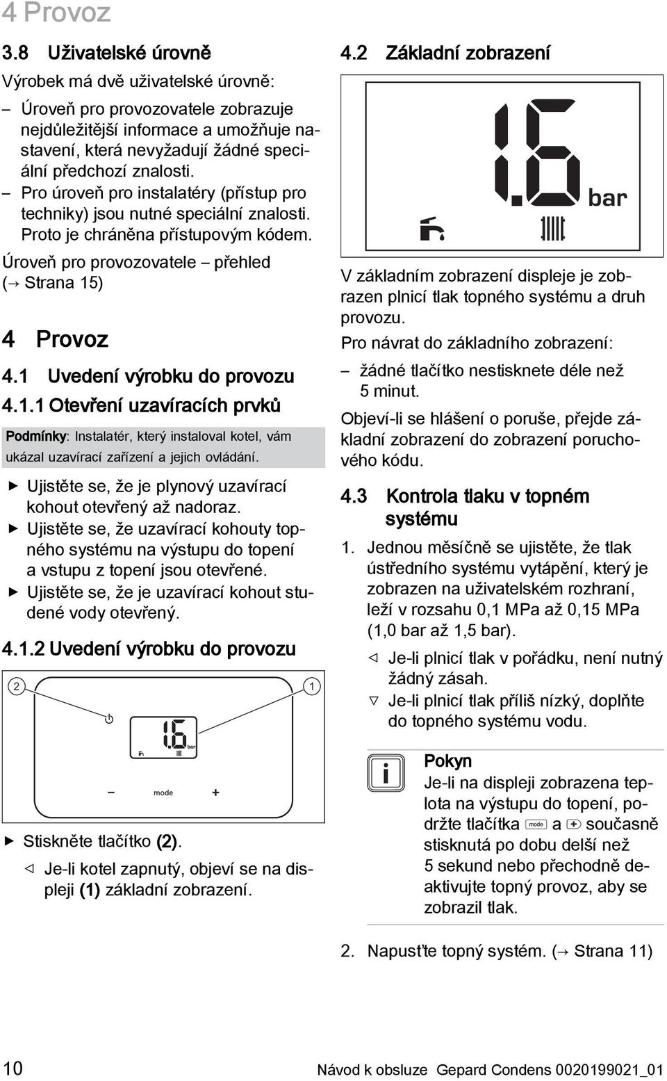 Pro úroveň pro instalatéry (přístup pro techniky) jsou nutné speciální znalosti. Proto je chráněna přístupovým kódem. Úroveň pro provozovatele přehled ( Strana 15) 4 Provoz 4.