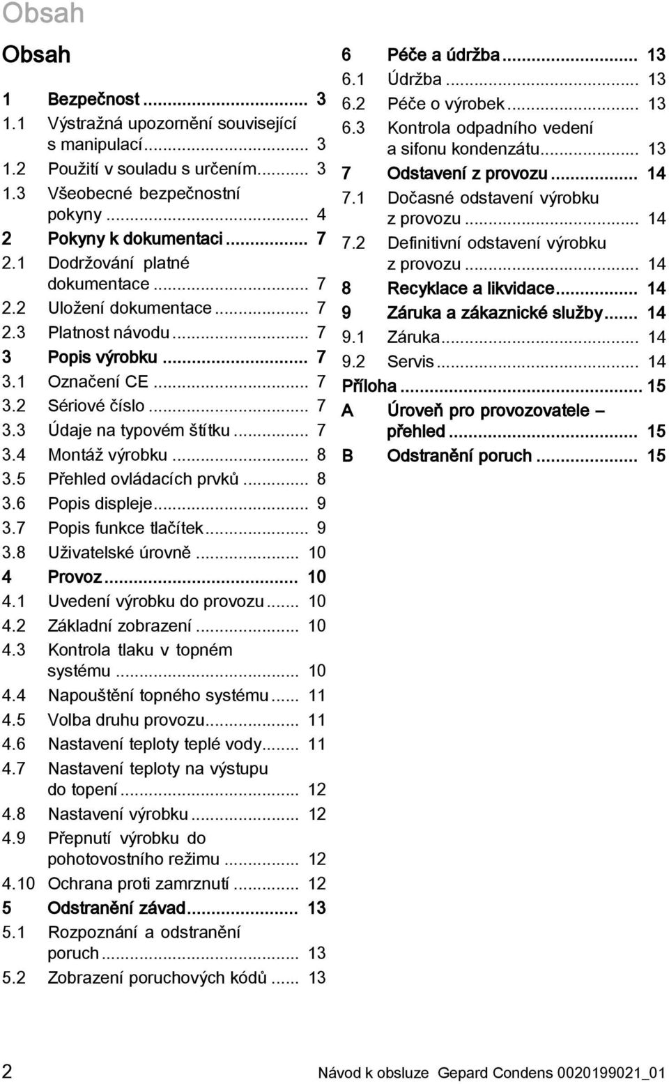 .. 8 3.5 Přehled ovládacích prvků... 8 3.6 Popis displeje... 9 3.7 Popis funkce tlačítek... 9 3.8 Uživatelské úrovně... 10 4 Provoz... 10 4.1 Uvedení výrobku do provozu... 10 4.2 Základní zobrazení.