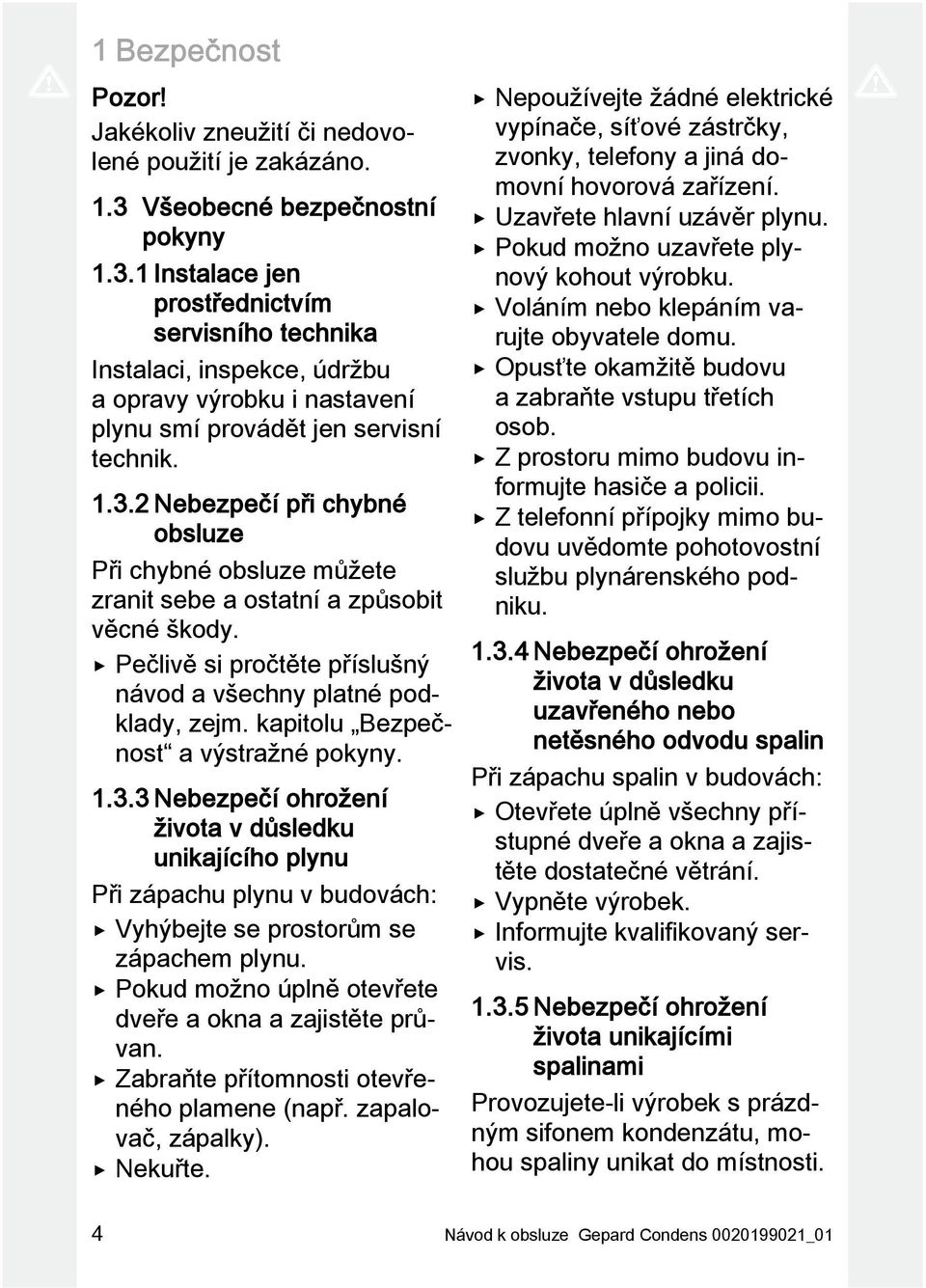 Pečlivě si pročtěte příslušný návod a všechny platné podklady, zejm. kapitolu Bezpečnost a výstražné pokyny. 1.3.