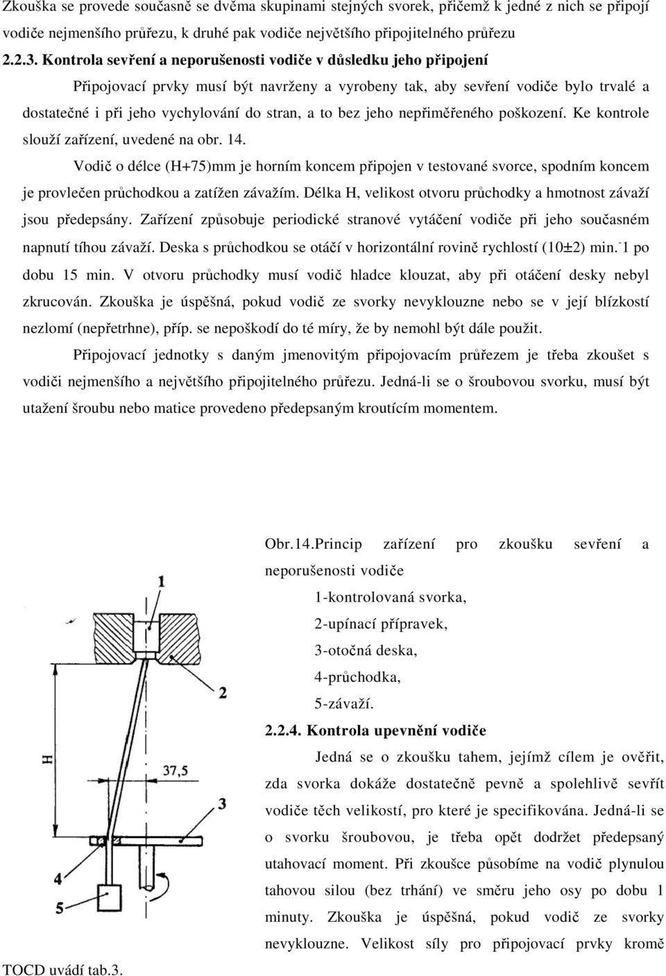 bez jeho nepřiměřeného poškození. Ke kontrole slouží zařízení, uvedené na obr. 14.