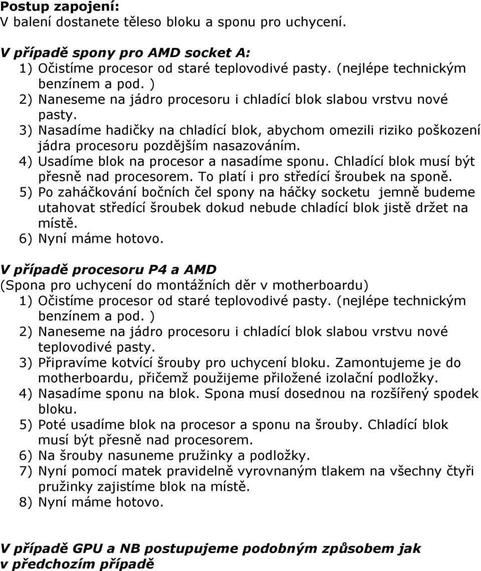 4) Usadíme blok na procesor a nasadíme sponu. Chladící blok musí být přesně nad procesorem. To platí i pro středící šroubek na sponě.