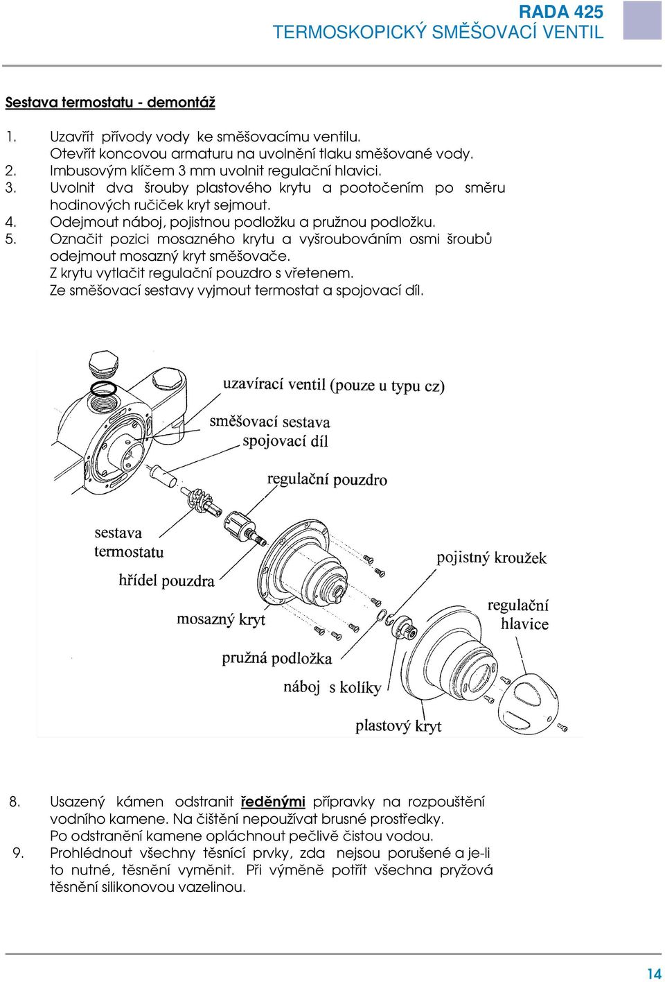Označit pozici mosazného krytu a vyšroubováním osmi šroubů odejmout mosazný kryt směšovače. Z krytu vytlačit regulační pouzdro s vřetenem. Ze směšovací sestavy vyjmout termostat a spojovací díl. 8.