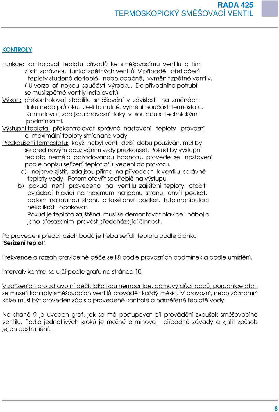 Je-li to nutné, vyměnit součásti termostatu. Kontrolovat, zda jsou provozní tlaky v souladu s technickými podmínkami.