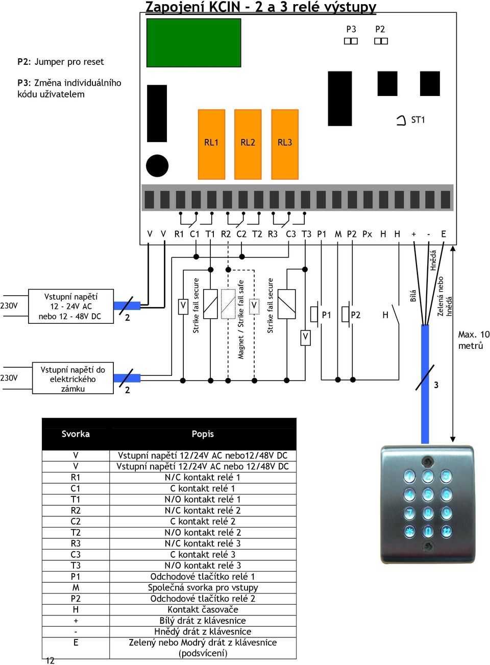 10 metrů 230V Vstupní napětí do elektrického zámku 2 3 Svorka Popis 12 V Vstupní napětí 12/24V AC nebo12/48v DC V Vstupní napětí 12/24V AC nebo 12/48V DC R1 N/C kontakt relé 1 C1 C kontakt relé 1 T1