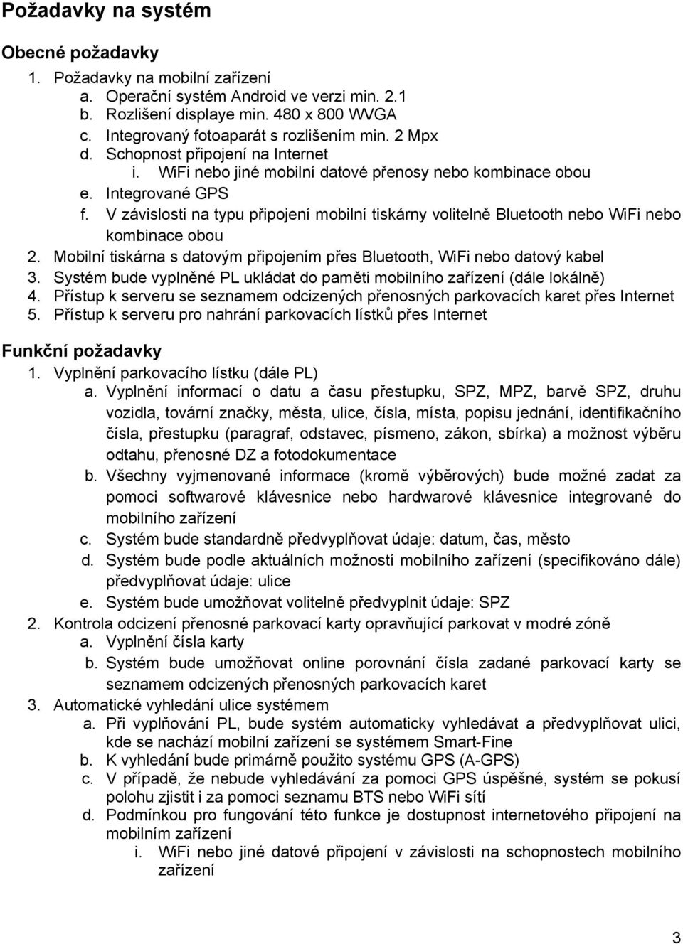 V závislosti na typu připojení mobilní tiskárny volitelně Bluetooth nebo WiFi nebo kombinace obou 2. Mobilní tiskárna s datovým připojením přes Bluetooth, WiFi nebo datový kabel 3.