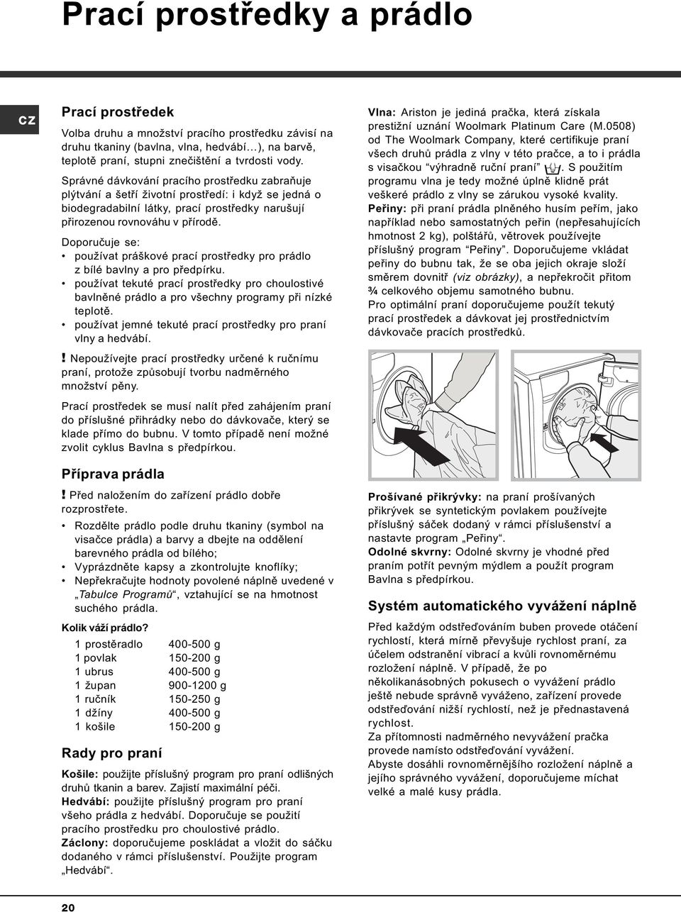 Doporuèuje se: používat práškové prací prostøedky pro prádlo z bílé bavlny a pro pøedpírku. používat tekuté prací prostøedky pro choulostivé bavlnìné prádlo a pro všechny programy pøi nízké teplotì.