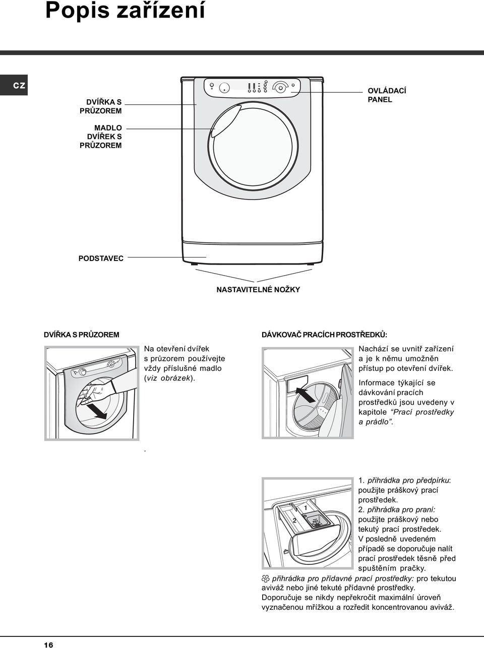 Informace týkající se dávkování pracích prostøedkù jsou uvedeny v kapitole Prací prostøedky a prádlo.. 1. pøihrádka pro pøedpírku: použijte práškový prací prostøedek. 1 2.