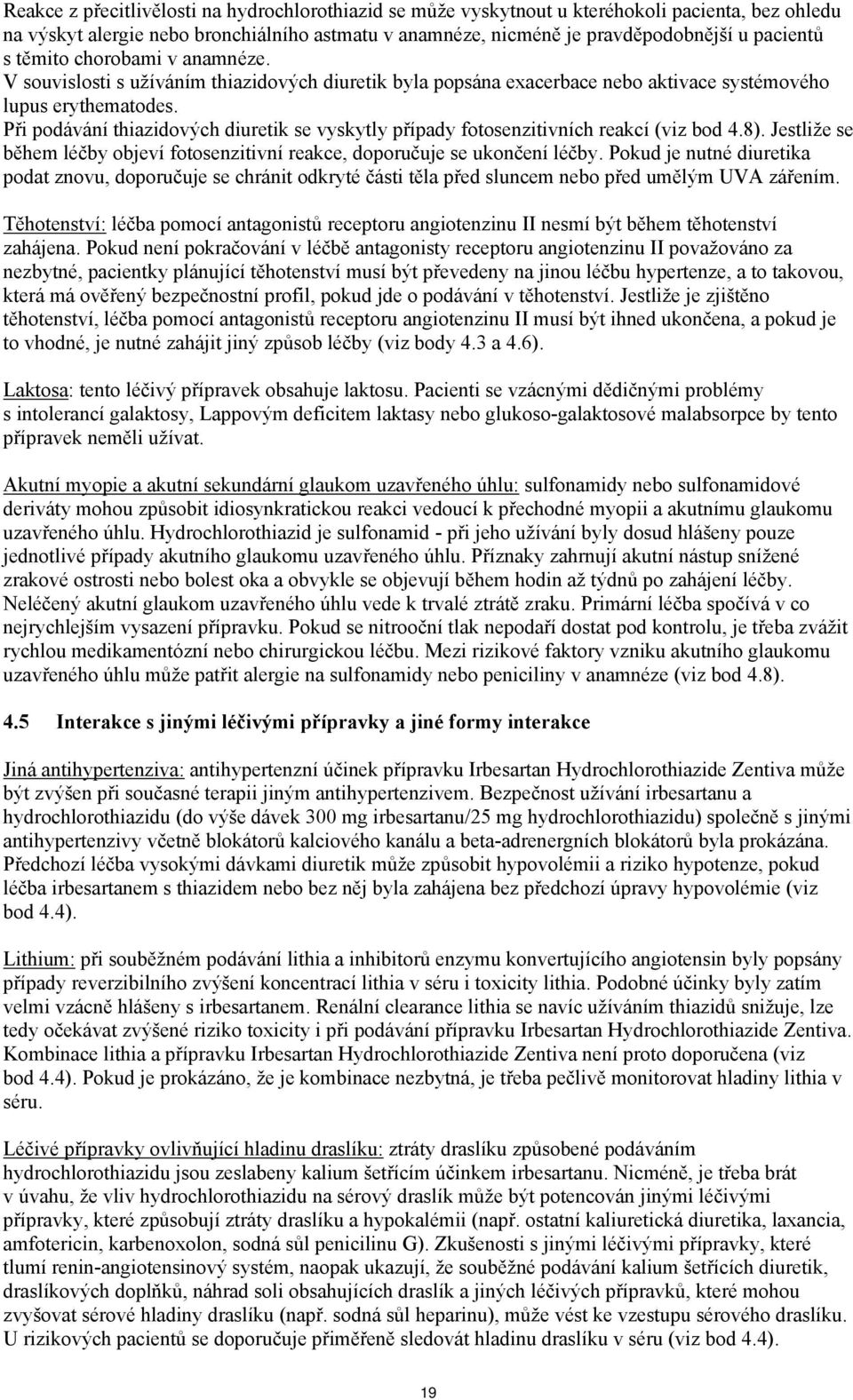 Při podávání thiazidových diuretik se vyskytly případy fotosenzitivních reakcí (viz bod 4.8). Jestliže se během léčby objeví fotosenzitivní reakce, doporučuje se ukončení léčby.