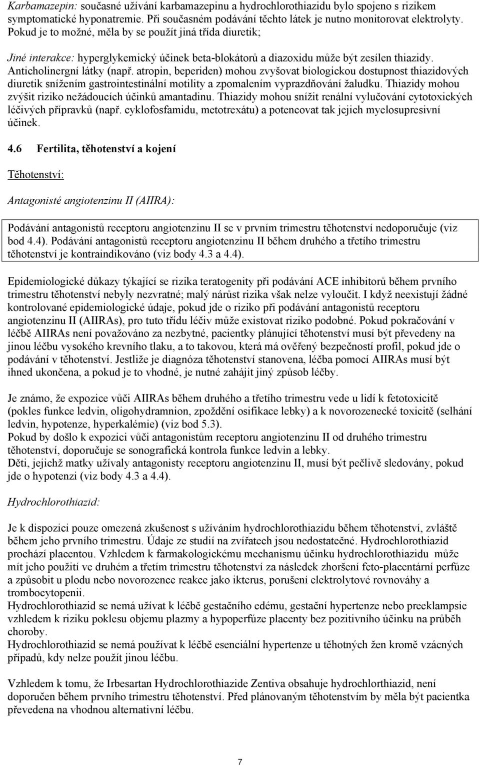 atropin, beperiden) mohou zvyšovat biologickou dostupnost thiazidových diuretik snížením gastrointestinální motility a zpomalením vyprazdňování žaludku.