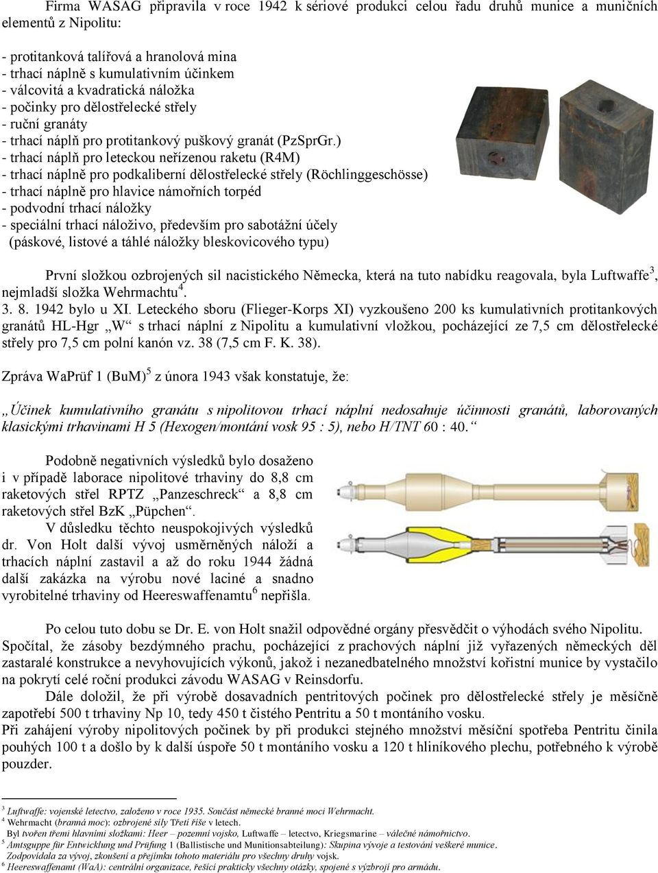 ) - trhací náplň pro leteckou neřízenou raketu (R4M) - trhací náplně pro podkaliberní dělostřelecké střely (Röchlinggeschösse) - trhací náplně pro hlavice námořních torpéd - podvodní trhací náložky -