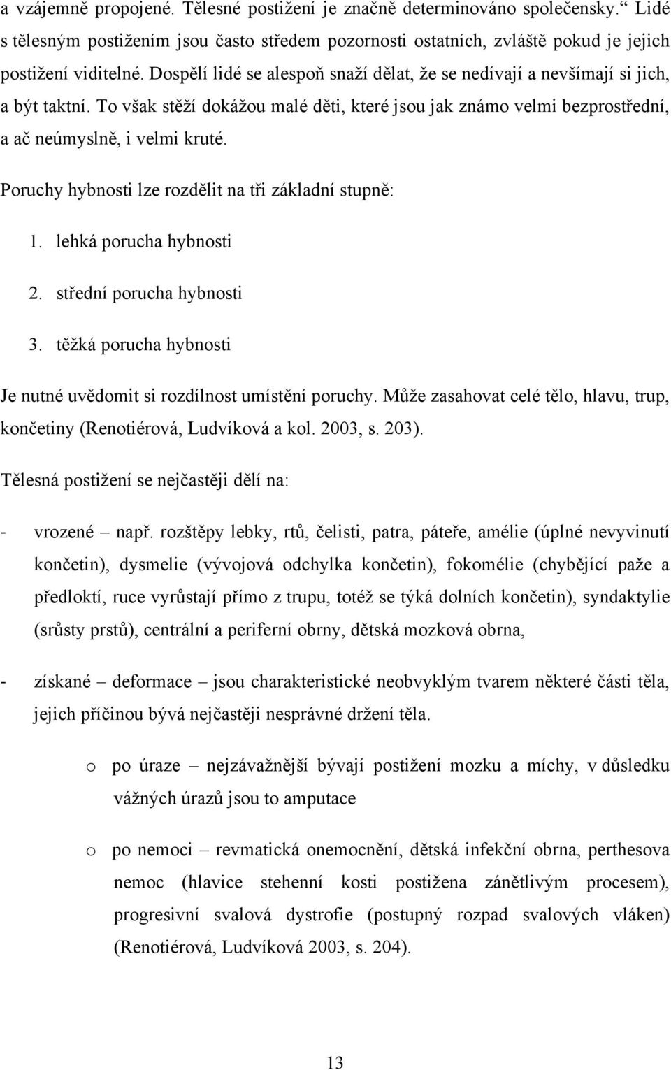 Poruchy hybnosti lze rozdělit na tři základní stupně: 1. lehká porucha hybnosti 2. střední porucha hybnosti 3. těžká porucha hybnosti Je nutné uvědomit si rozdílnost umístění poruchy.