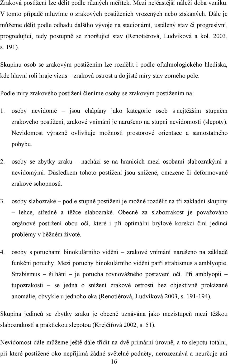 Skupinu osob se zrakovým postižením lze rozdělit i podle oftalmologického hlediska, kde hlavní roli hraje vizus zraková ostrost a do jisté míry stav zorného pole.