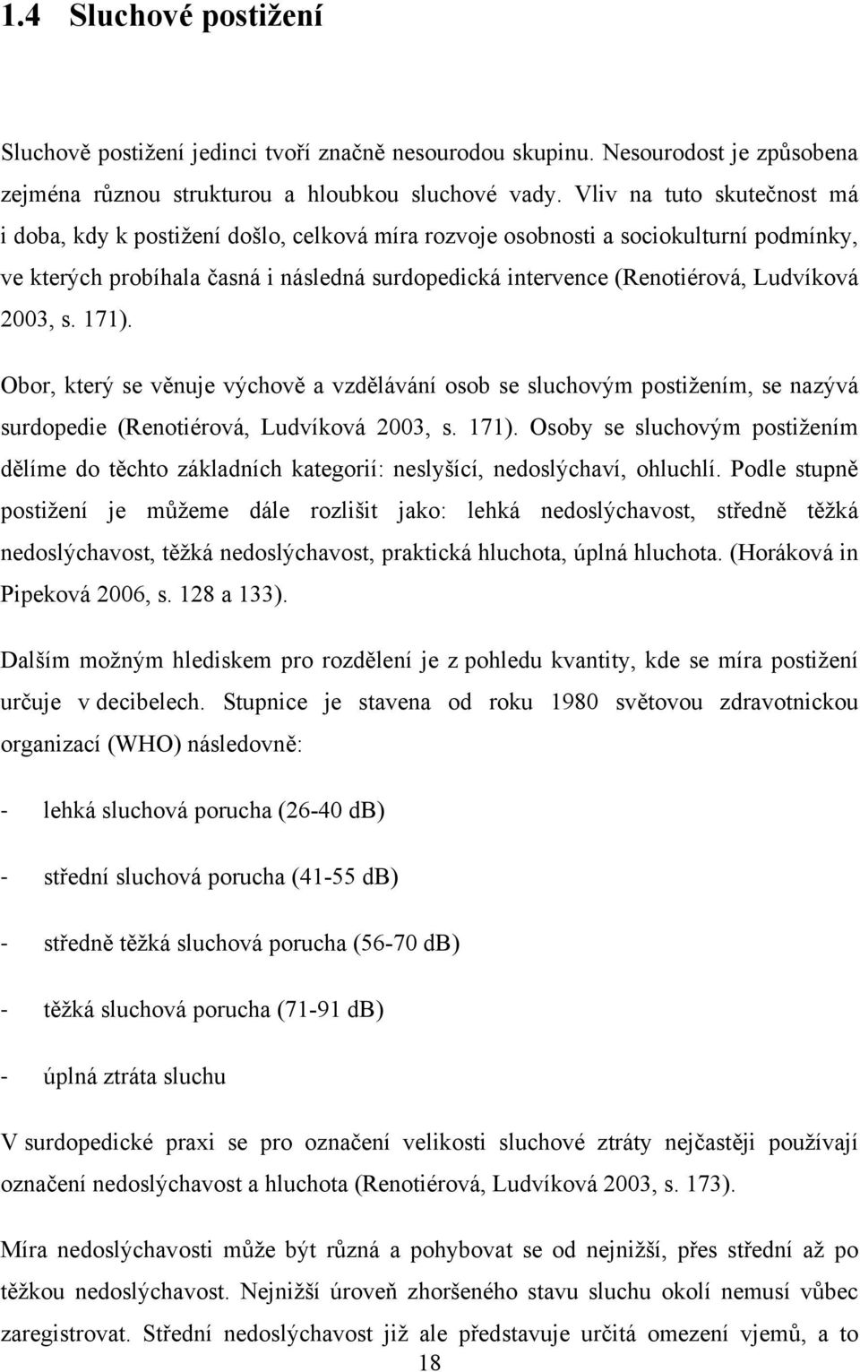 Ludvíková 2003, s. 171). Obor, který se věnuje výchově a vzdělávání osob se sluchovým postižením, se nazývá surdopedie (Renotiérová, Ludvíková 2003, s. 171). Osoby se sluchovým postižením dělíme do těchto základních kategorií: neslyšící, nedoslýchaví, ohluchlí.