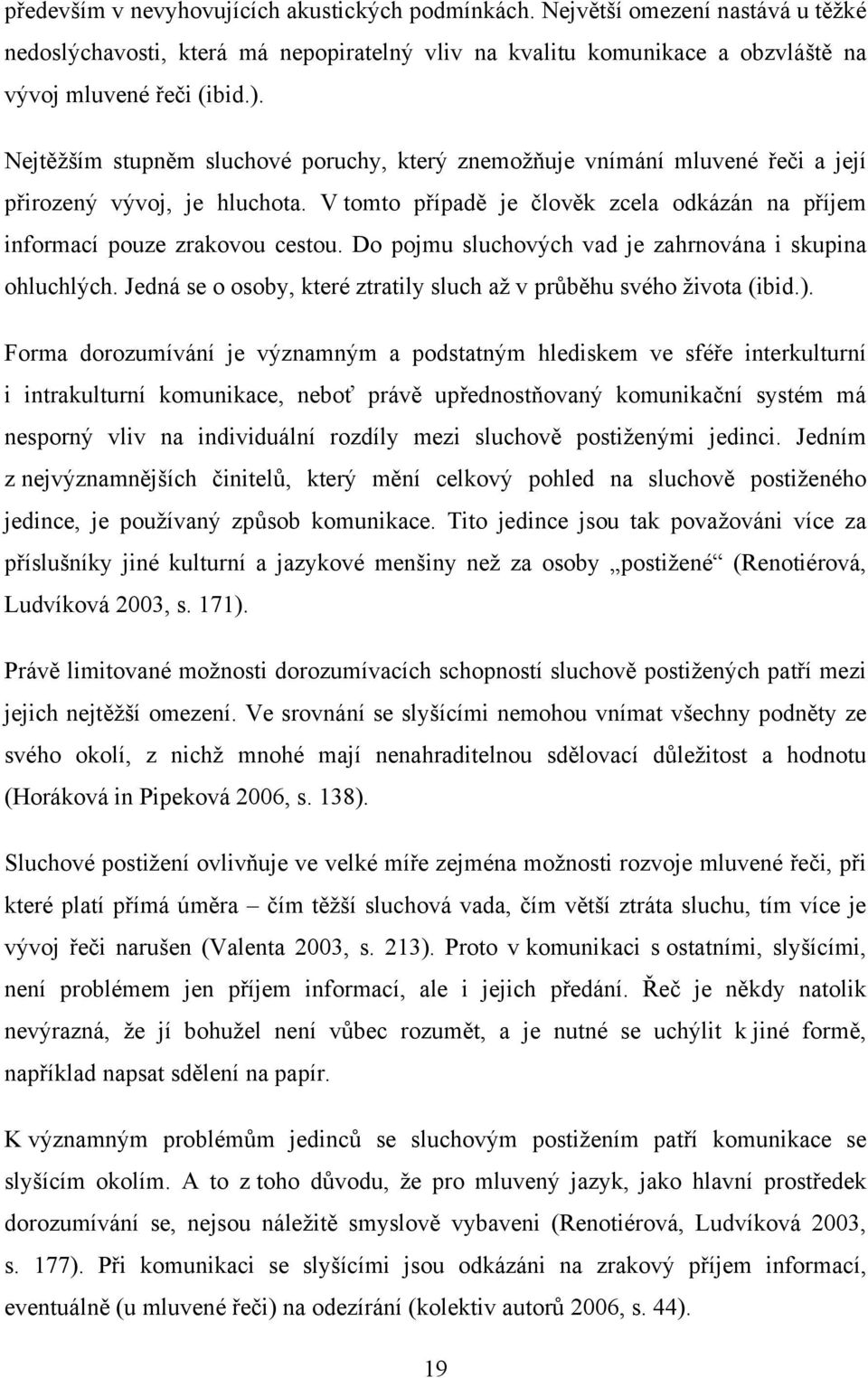 Do pojmu sluchových vad je zahrnována i skupina ohluchlých. Jedná se o osoby, které ztratily sluch až v průběhu svého života (ibid.).