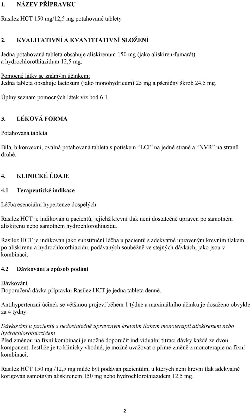 Pomocné látky se známým účinkem: Jedna tableta obsahuje lactosum (jako monohydricum) 25 mg a pšeničný škrob 24,5 mg. Úplný seznam pomocných látek viz bod 6.1. 3.